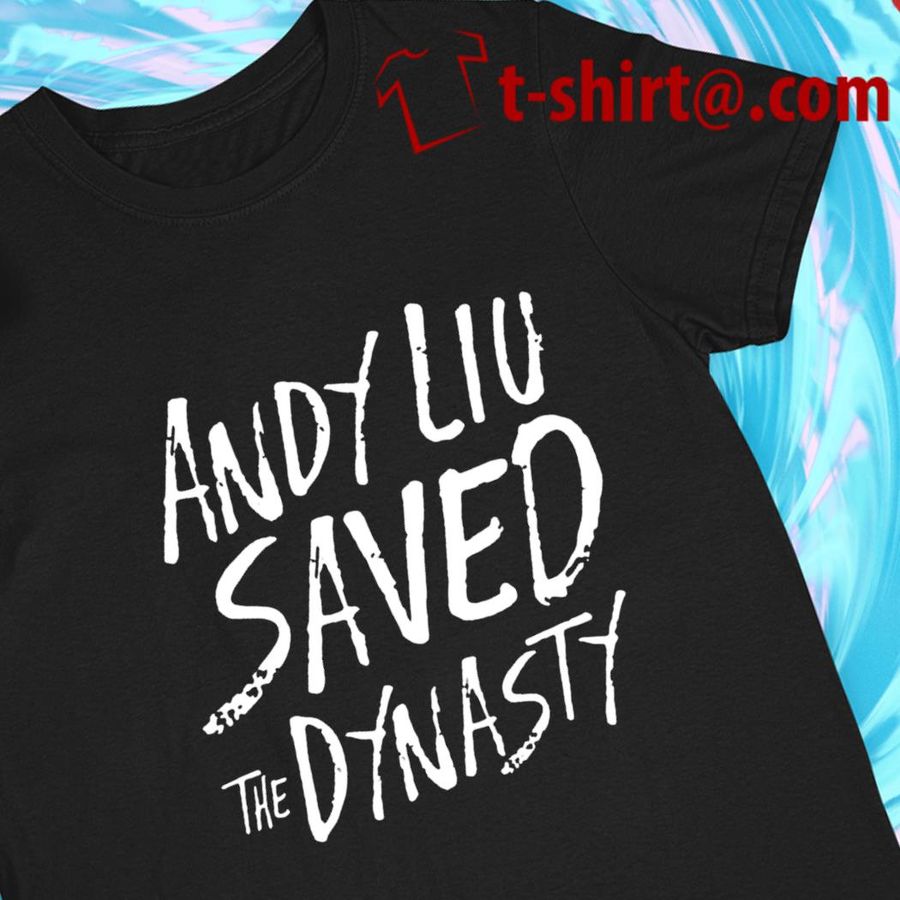 Andy Liu Saved The Dynasty funny T-shirt