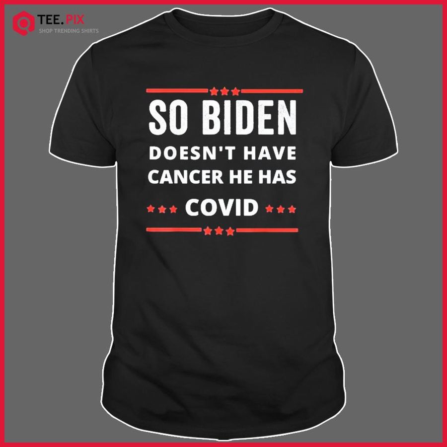 Anti Biden-so Biden Doesn’t Have Cancer He Has Covid Shirt