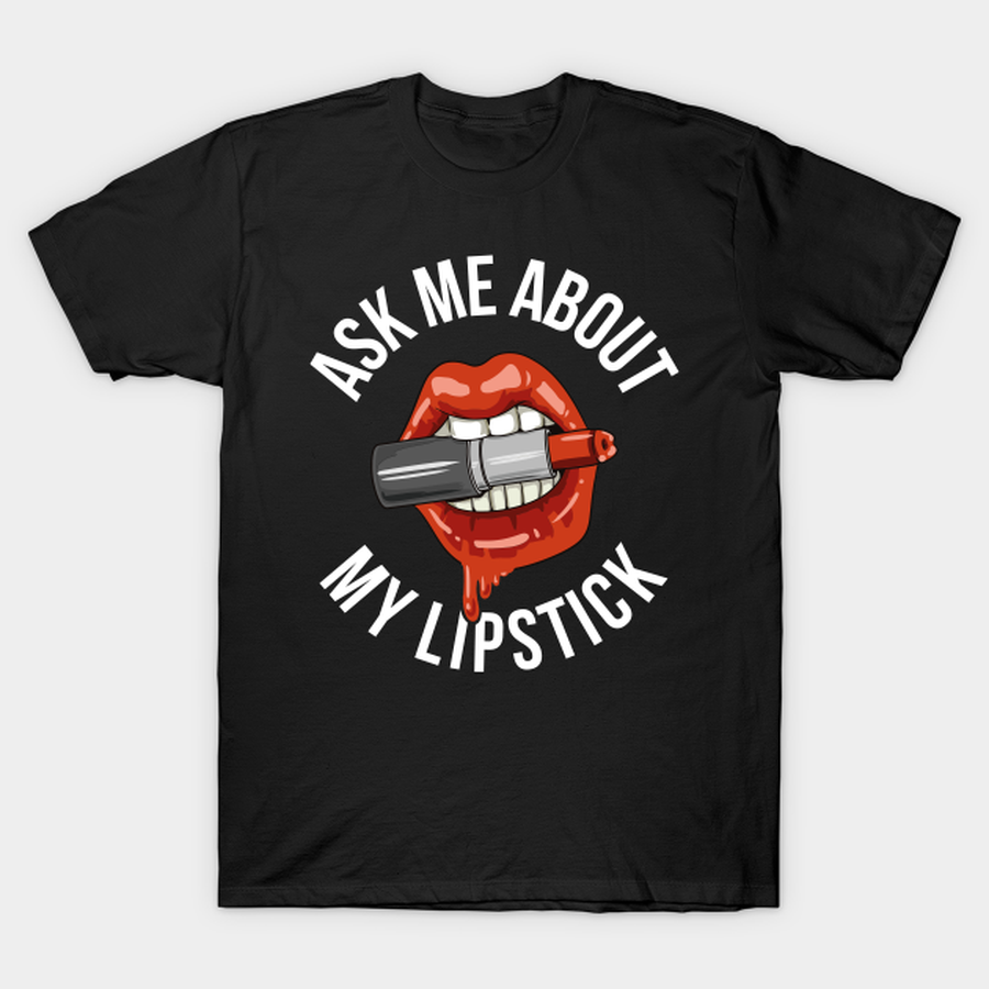 Ask Me About My Lipstick Funny Makeup Artist Gift T-shirt, Hoodie, SweatShirt, Long Sleeve.png
