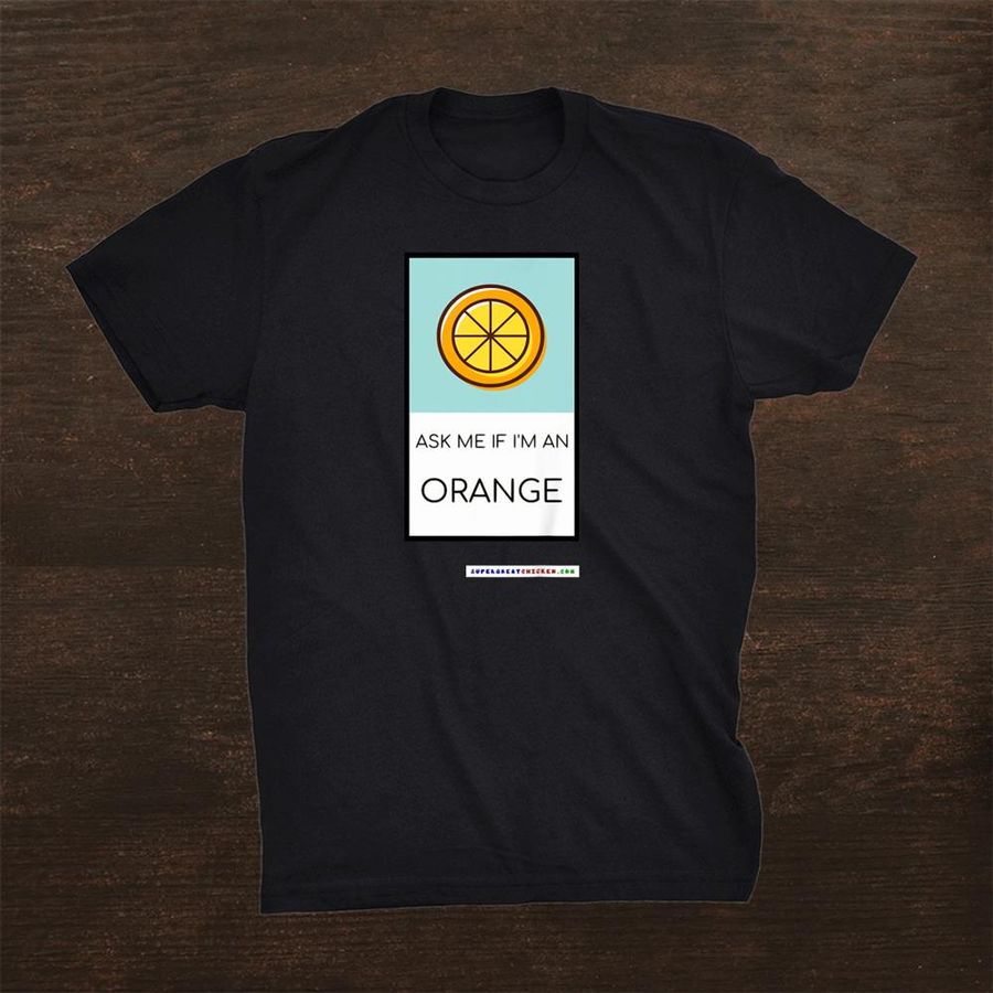 Ask Me If Im An Orange By Supergreatchicken Shirt