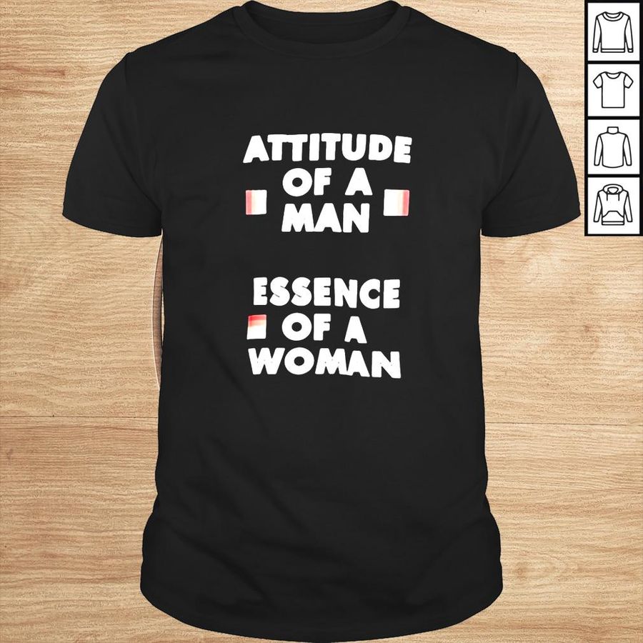 Attitude of a man Essence of a woman shirt