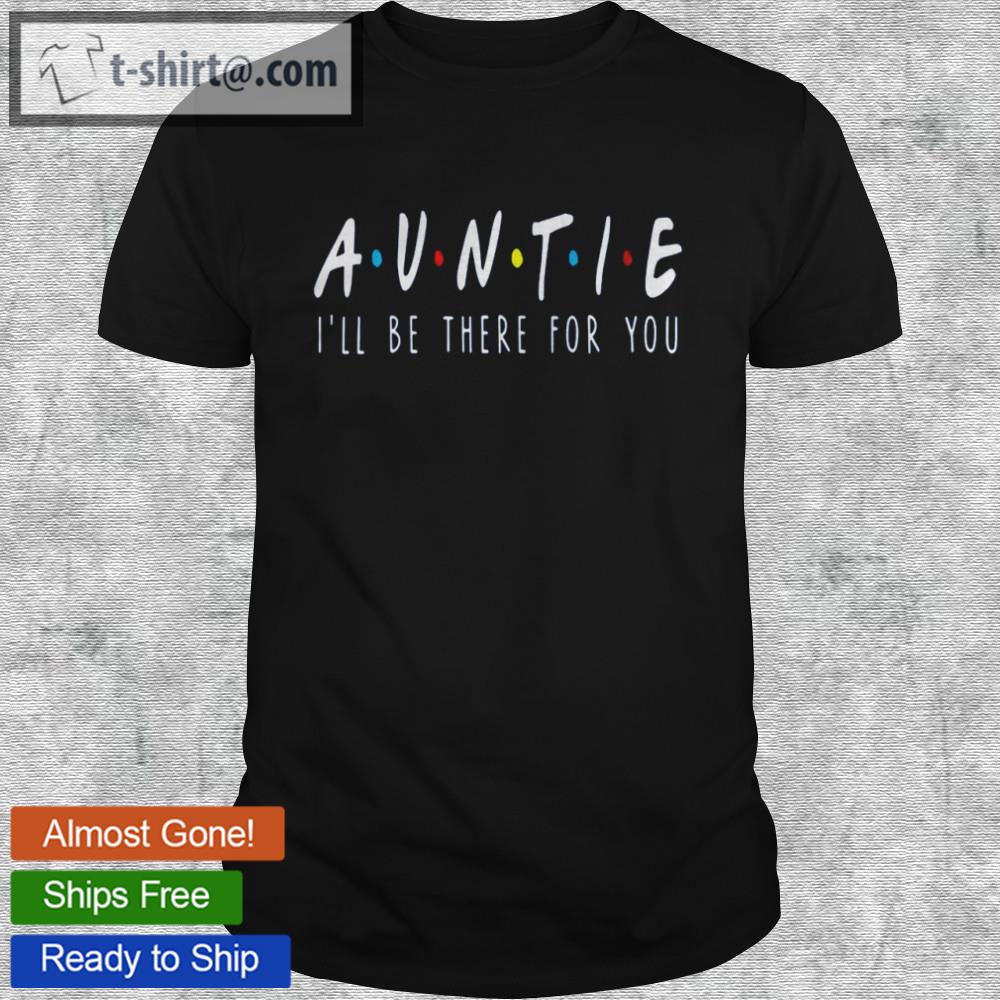 Auntie i’ll be there for you shirt