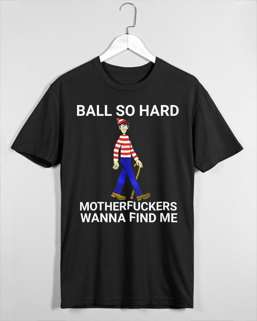 Ball So Hard Motherfuckers Wanna Find Me Unisex T-Shirt