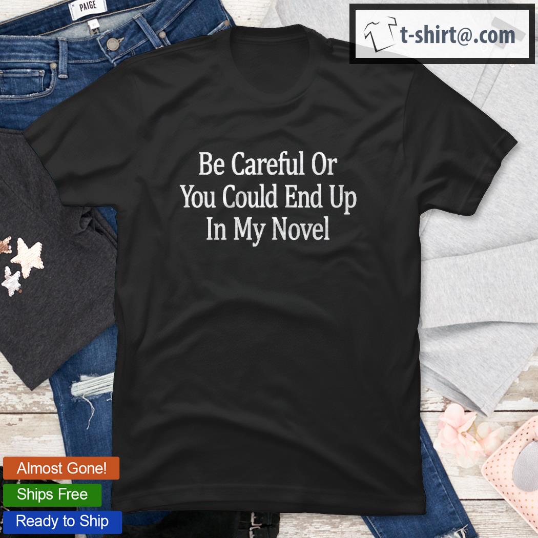 Be Careful – Or You Could End Up In My Novel – Shirt