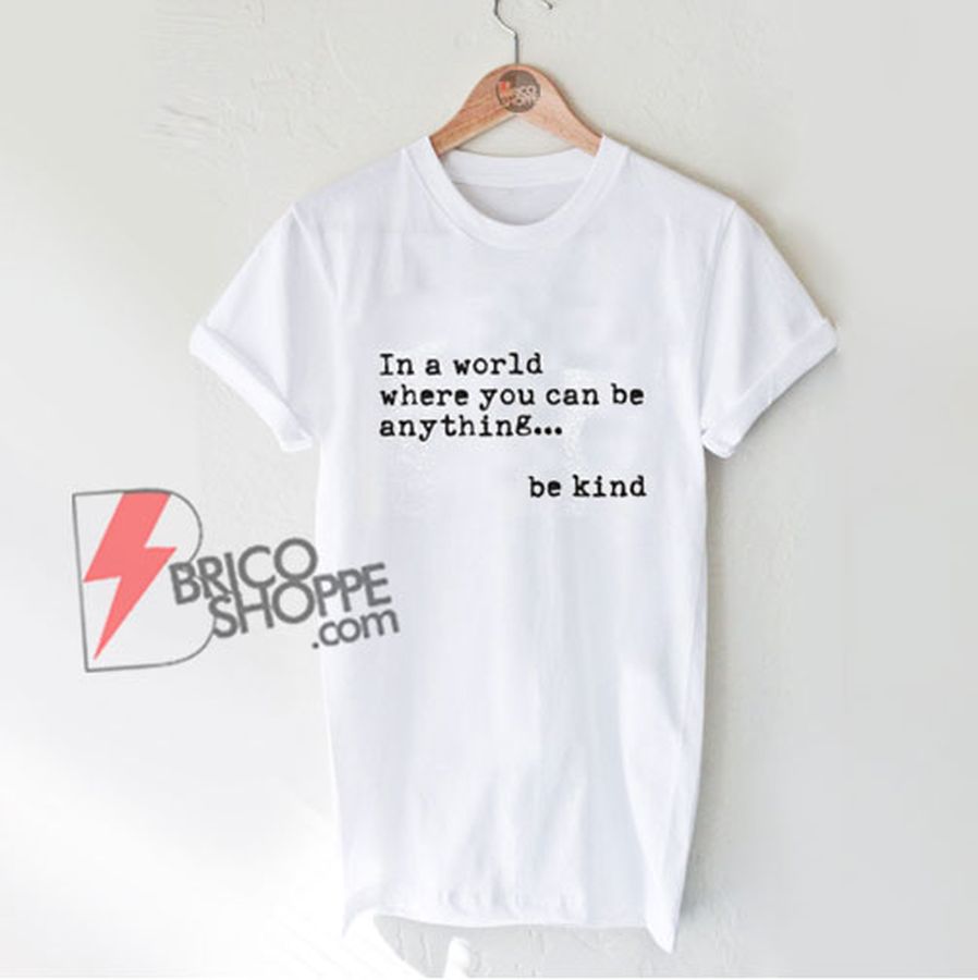 be kind shirt – In a world where you can be anything be kind shirt Teacher Shirt – Funny Shirt