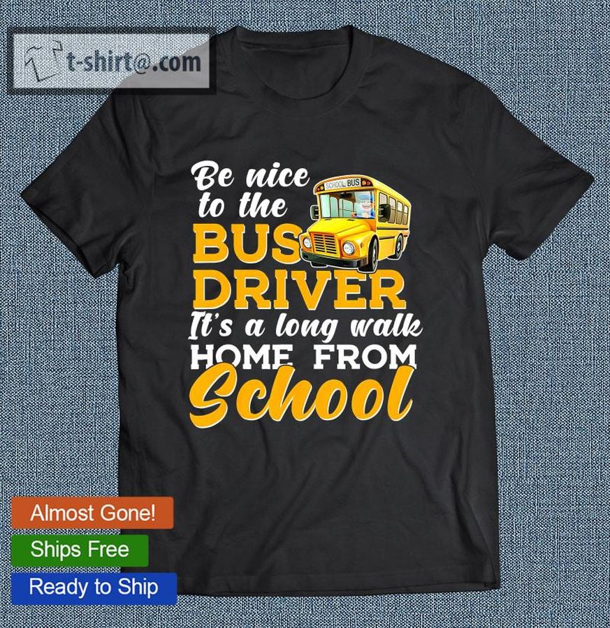 Be Nice To The Bus Driver It’s A Long Walk Home From School T-shirt