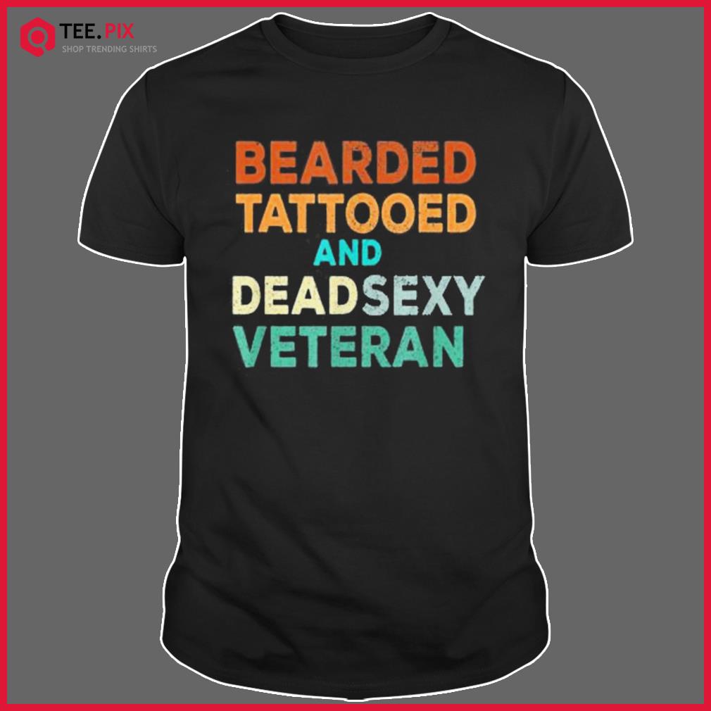 Bearded Tattooed And Dead Sexy Veteran Shirt