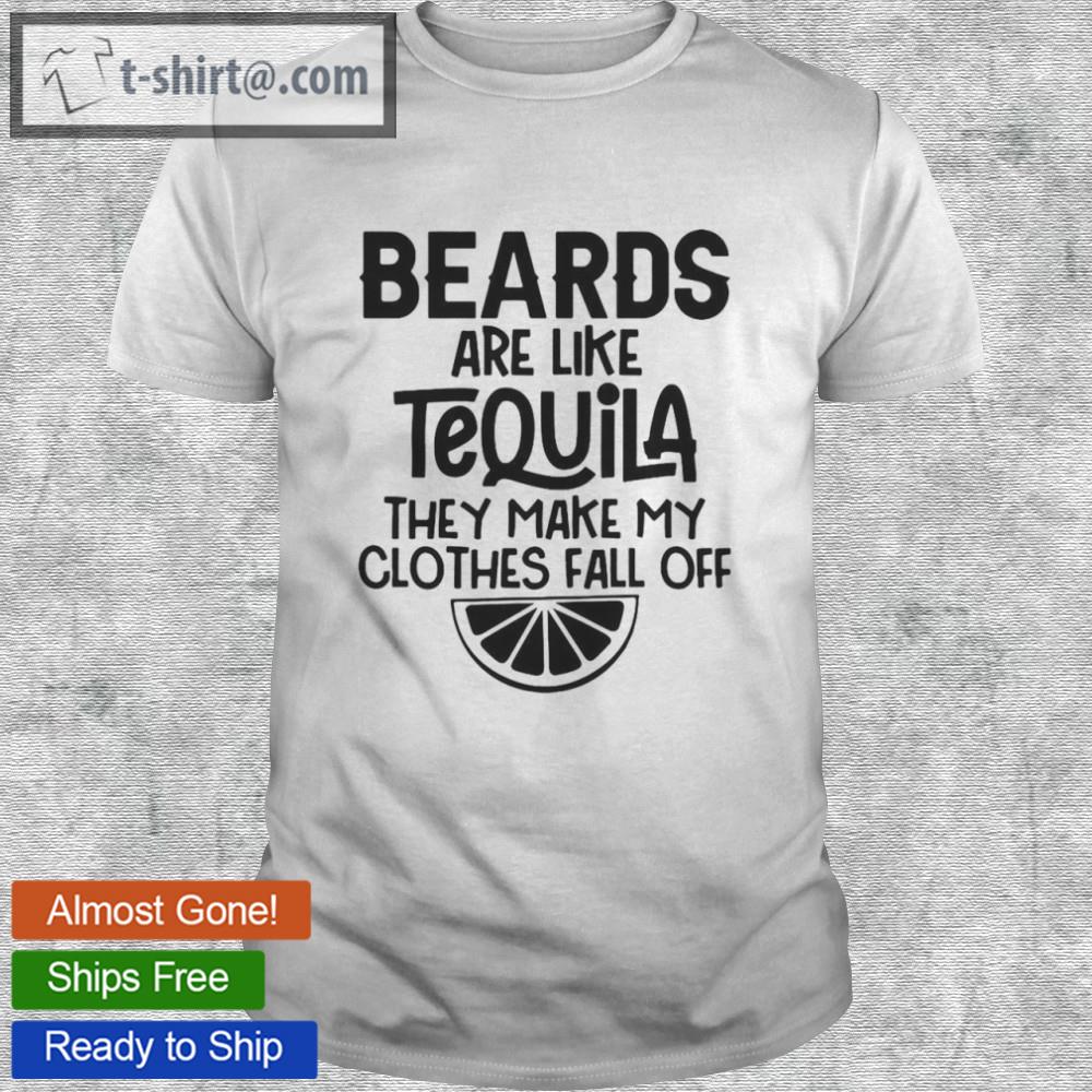 Beards are like tequila they make my clothes fall off shirt