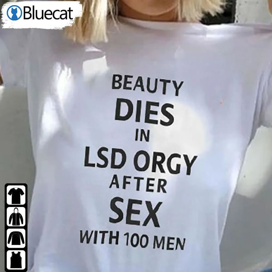Beauty Dies In Lsd Orgy After Sex With 100 Men Shirt Lsd Funny Tee