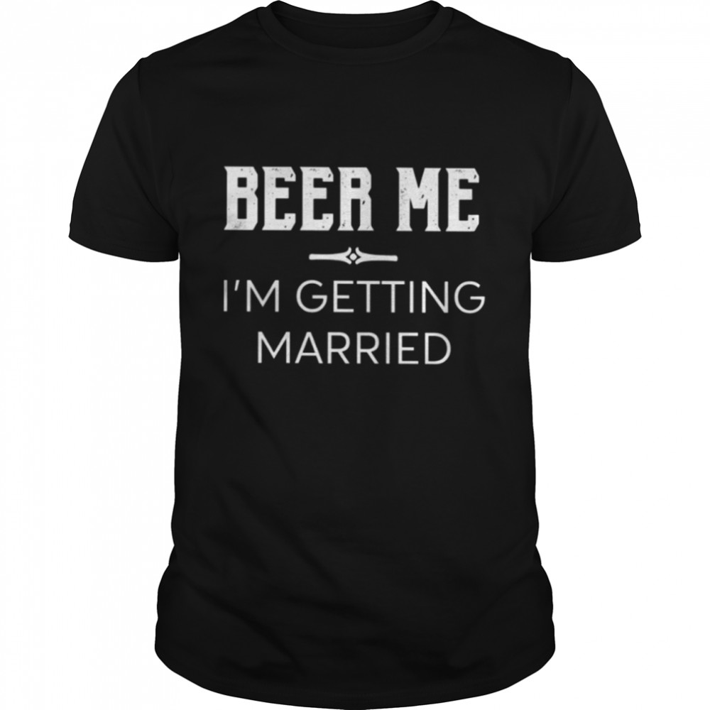 Beer Me I’m Getting Married shirt