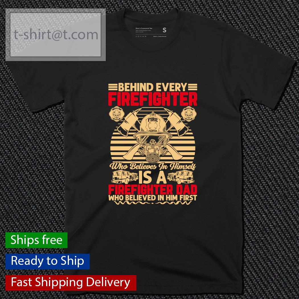 Behind every Firefighter who believes in himself is a Firefighter dad shirt