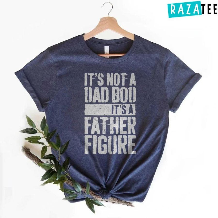 Best Its Not a Dad Bod Its a Father Figure Fathers T-Shirt