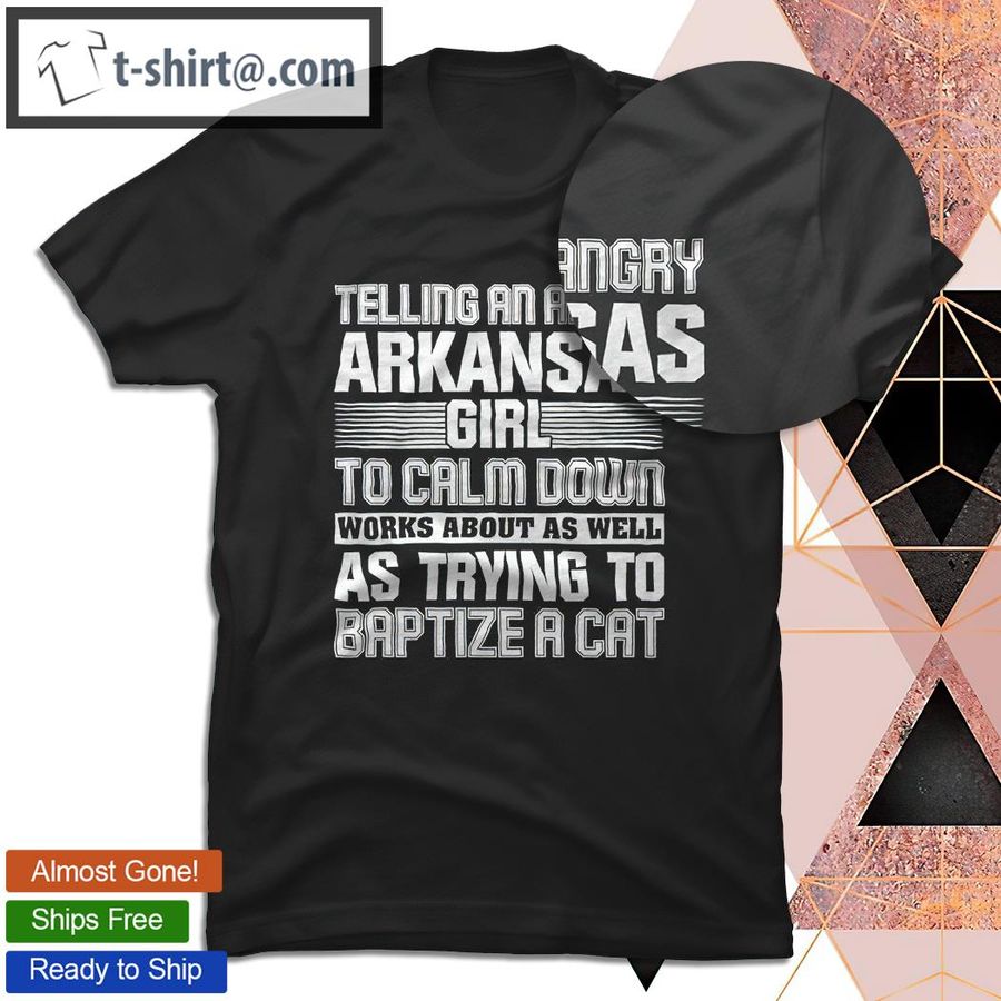 Best telling an angry arkansas girls to calm down works shirt