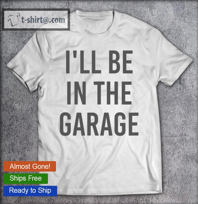 Best turbo Wheel Auto Engine Garage Driver I’ll Be In The Garage T-shirt