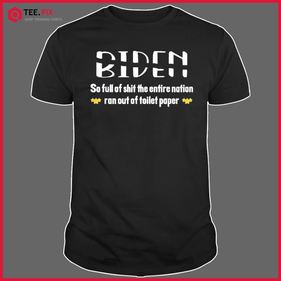 Biden So Full Of Shit The Entire Nation Ran Out Of Toilet… Shirt
