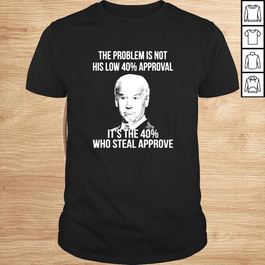 Biden The problem is not his low 40 approval shirt