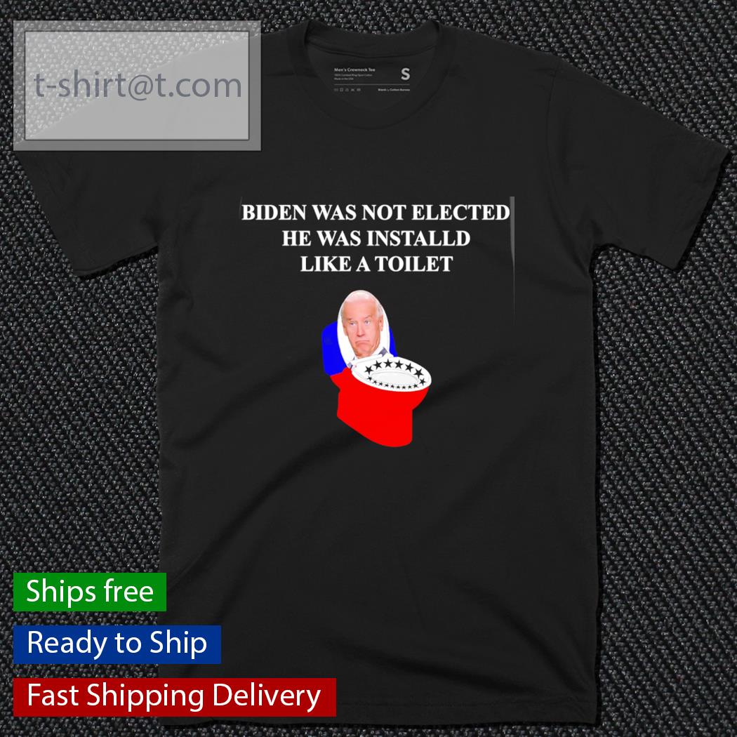 Biden was not elected he was installed like a toilet shirt