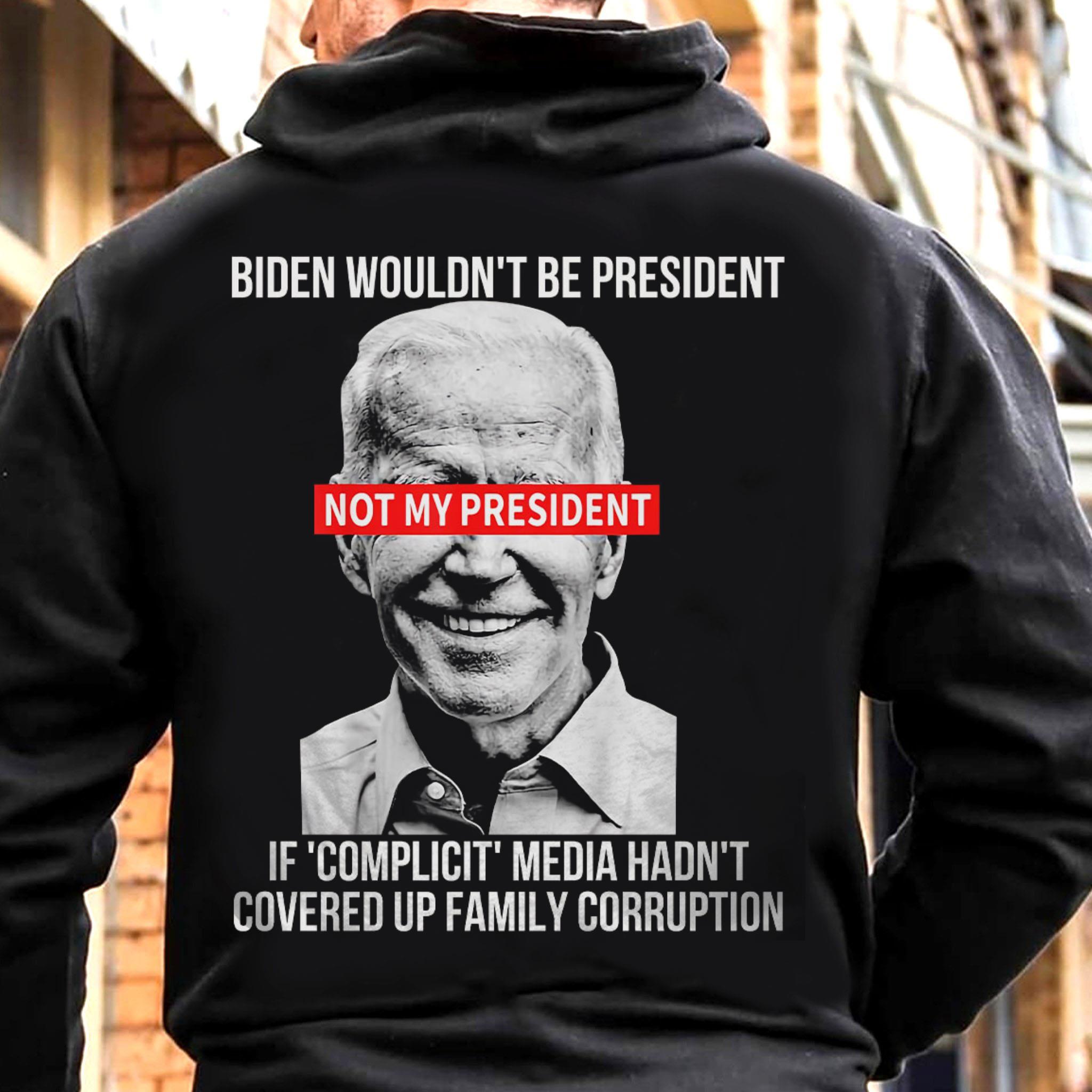 Biden wouldn’t be president not my president if complicit media shirt