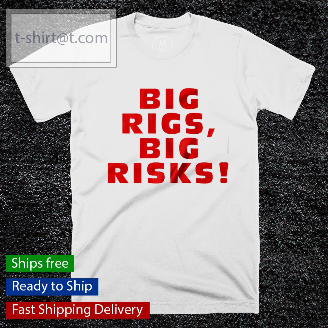 Big Rigs Big Risks shirt