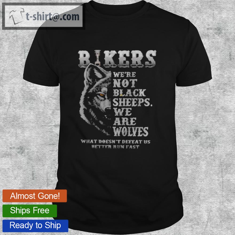 Bikers we’re not black sheeps we are wolves what doesn’t defeat us better run fast shirt