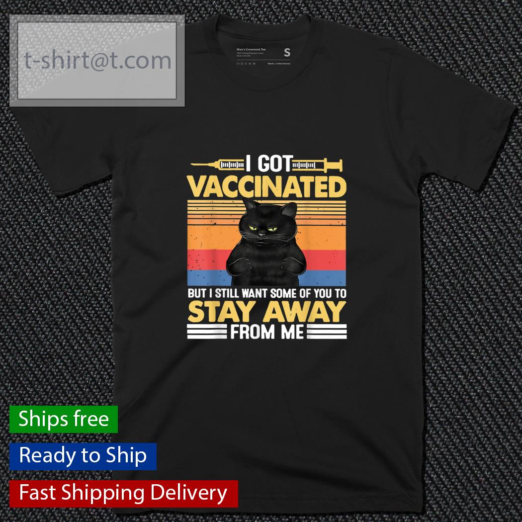 Black cat I got vaccinated but I still want some of you to stay away from me vintage shirt