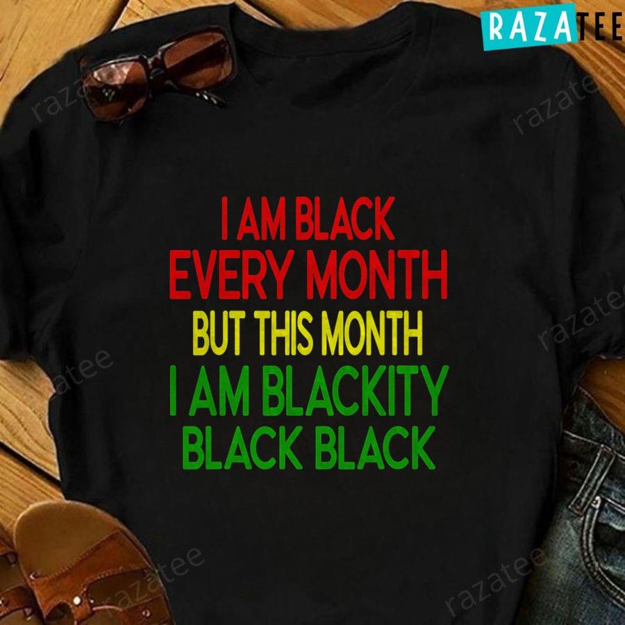 Black History Month I am Black Every Month Blackity Black T-Shirt