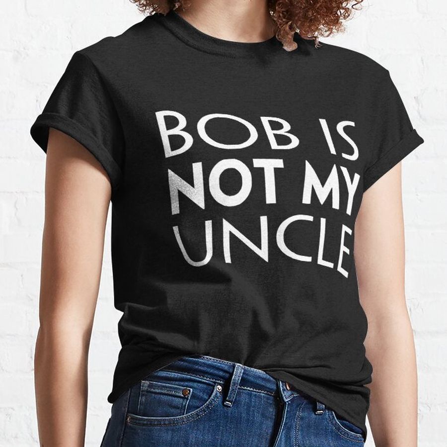 Bob is Not My Uncle Classic T-Shirt