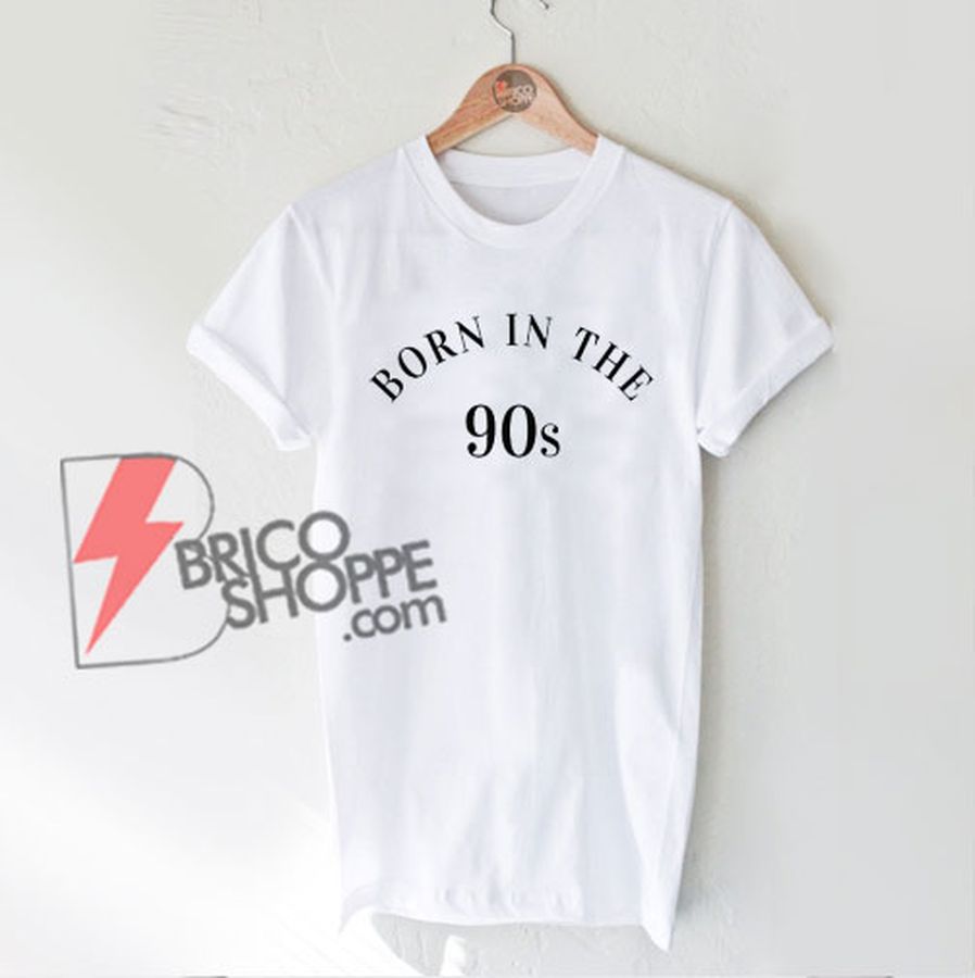 Born in the 90s shirt, 90’s baby T-shirt, womens or unisex slogan shirt, 90s kid, birthday tshirt