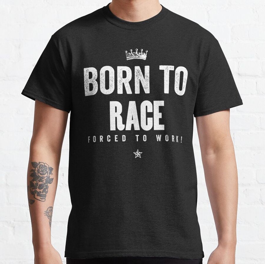 Born to Race Forced to Work Classic T-Shirt