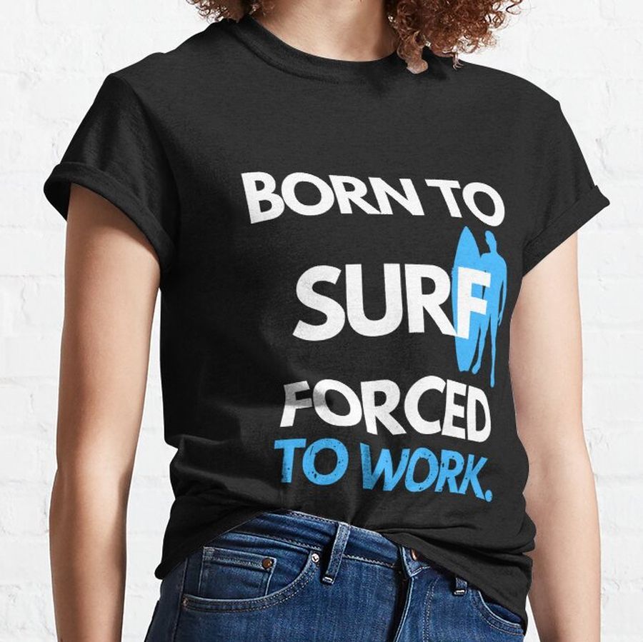 BORN TO SURF FORCED TO WORK Classic T-Shirt