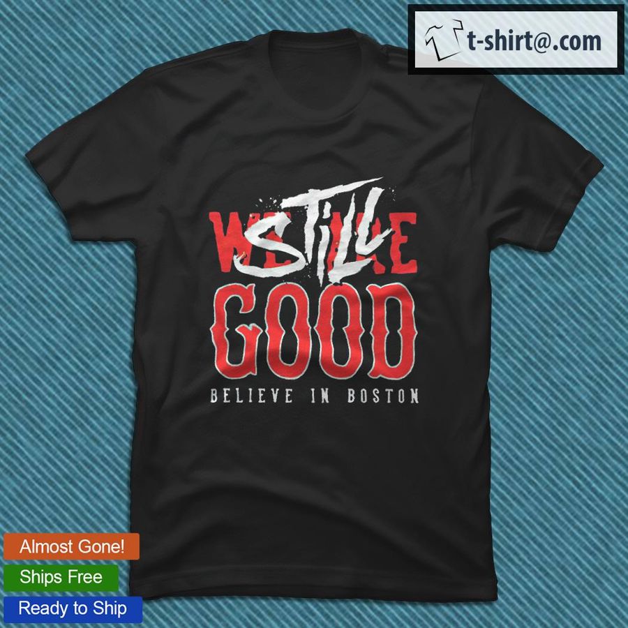 Boston Red Sox we are good believe in baseball still good T-shirt