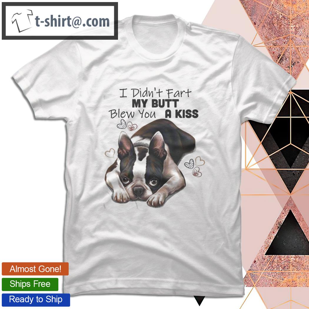 Boston Terrier Shirts I Didn’t Fart My Butt Blew You A Kiss