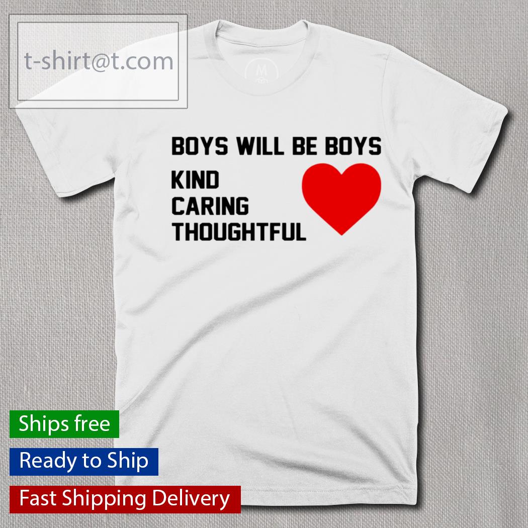 Boys Will Be Boys Kind Caring Thoughtful t-shirt