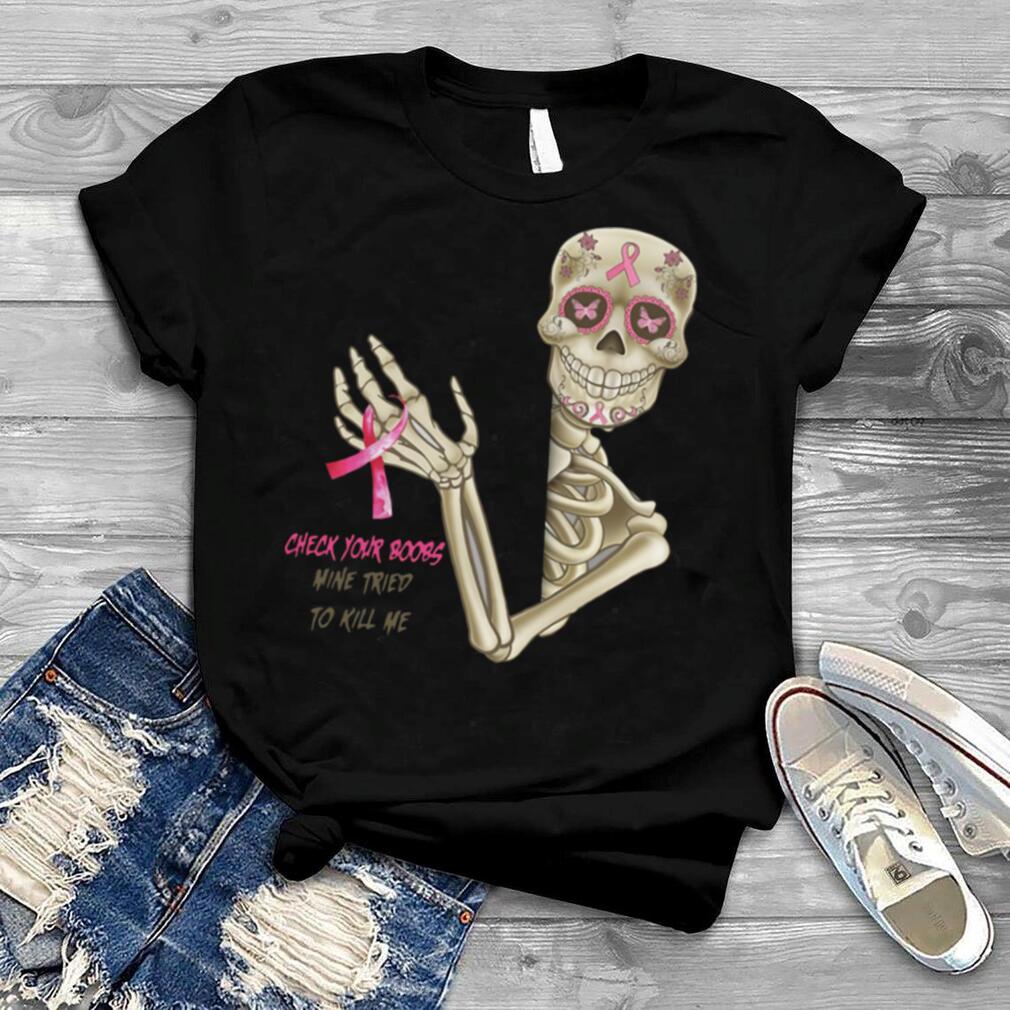 Breast Cancer Awareness Skeleton Check Your Boobs Mine Tried To Kill Me T shirt