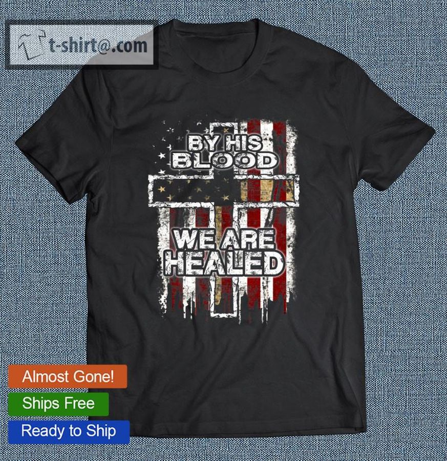 By His Blood We Are Healed American Christian Perfect Gifts T-shirt