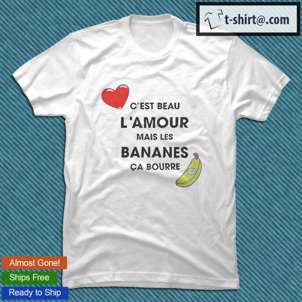 C’est beau L’amour mais les bananes ca bourre T-shirt