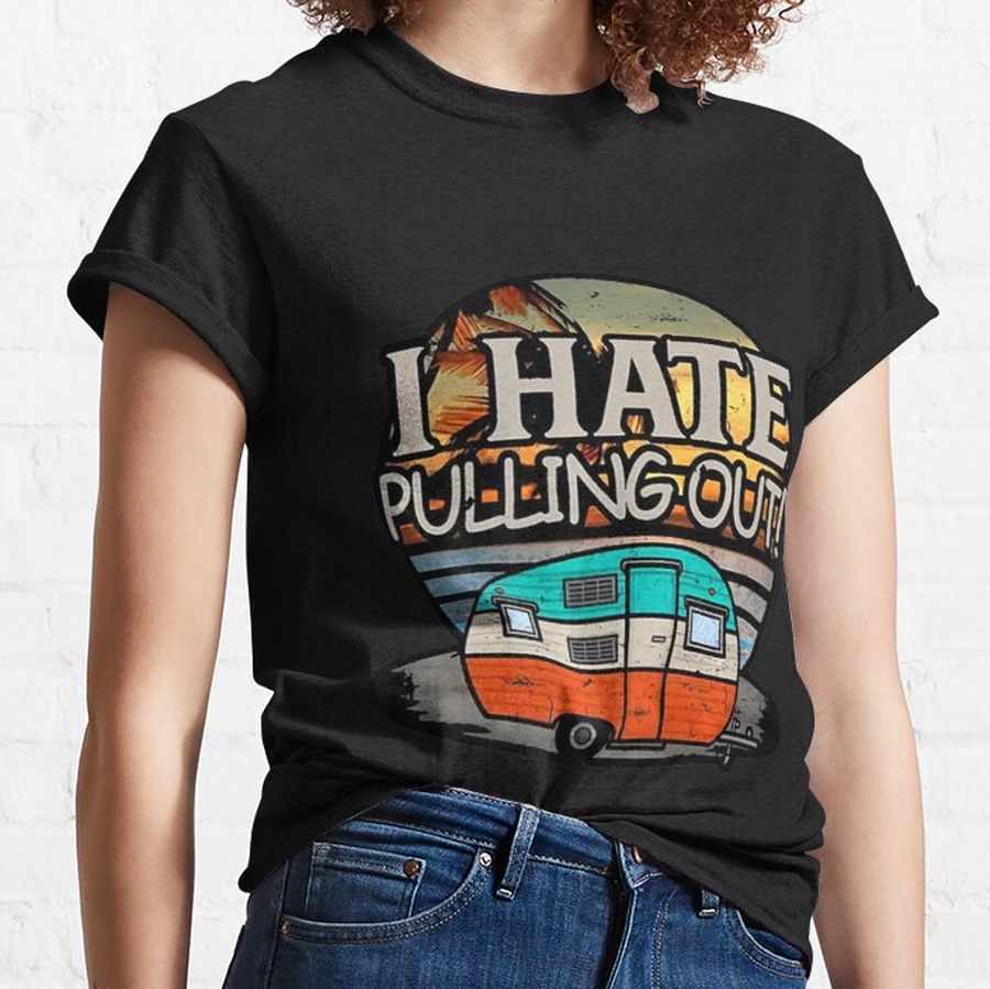 Camping I Hate Pulling Out Retro Travel Trailer Tees Classic T-Shirt