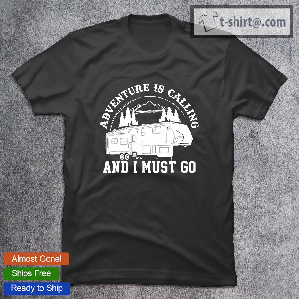 Camping RV Adventure Calling Travel Fifth Wheel And I Must Go T-Shirt