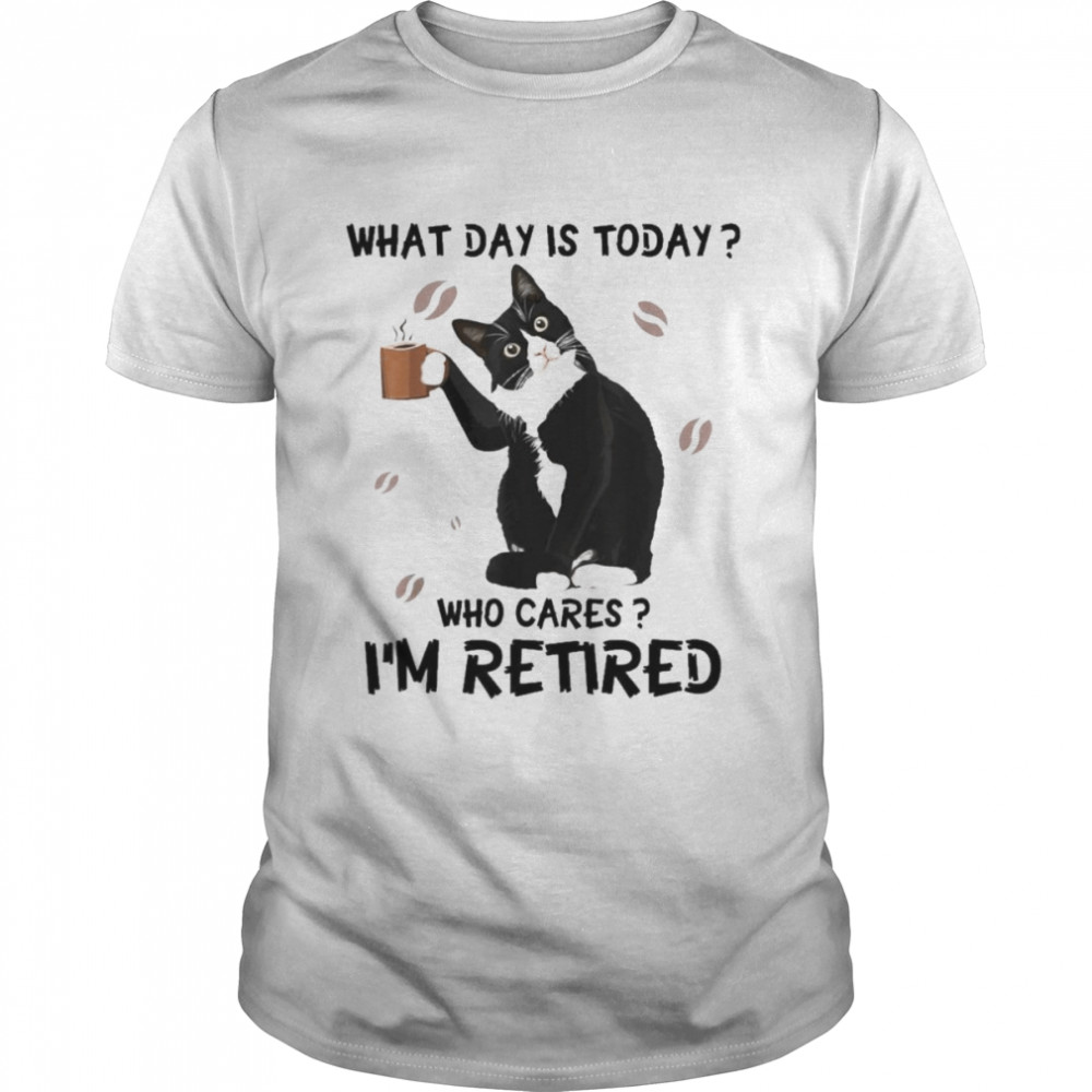 Cat Drink Coffee What Day Is Today Who Cares I’m Retired Shirt