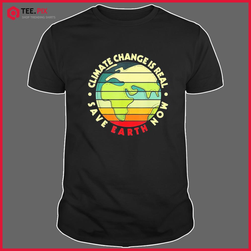 CLIMATE CHANGE IS REAL Environmentalist Earth Advocate Shirt