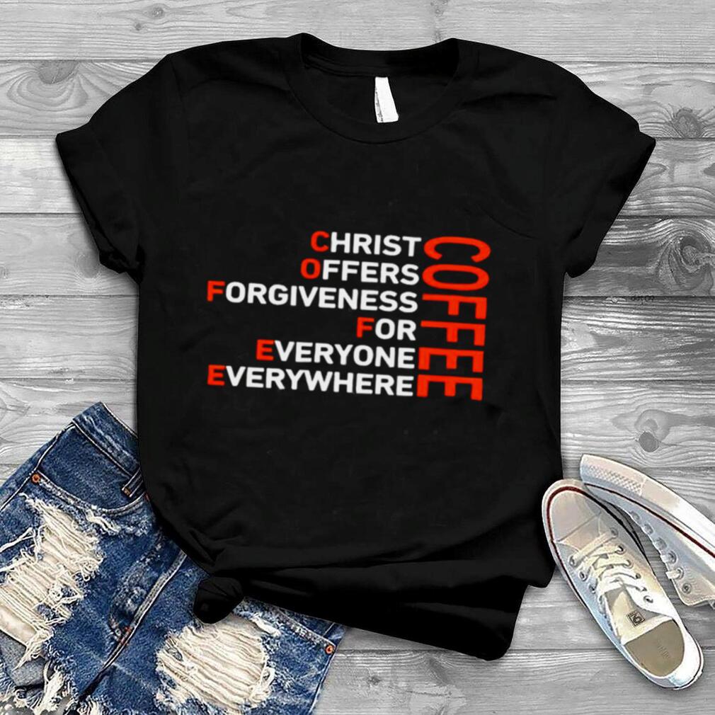 Coffee Christ offers forgiveness for everyone everywhere shirt
