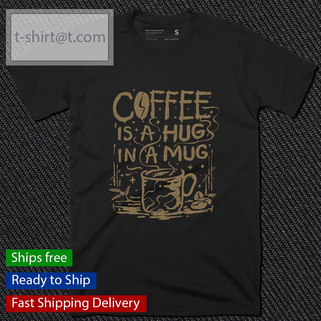 Coffee is a hug in a mug shirt
