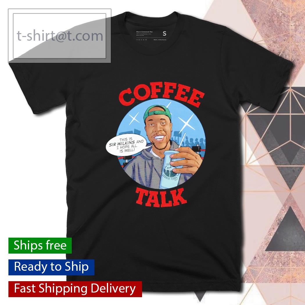 Coffee Talk this is sir wilkins and I hope all is well shirt