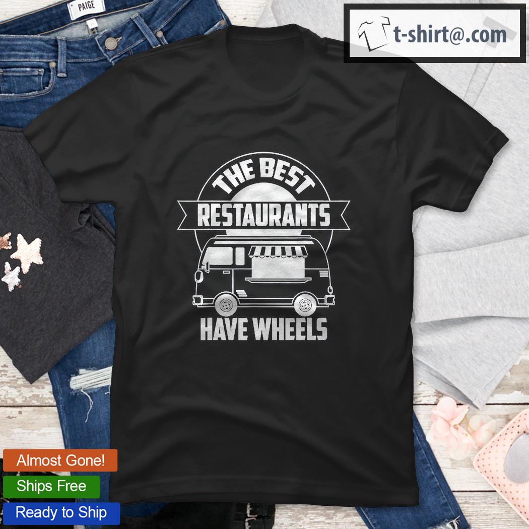 Cool Best Restaurants Have Wheels Funny Food Truck Gift Shirt