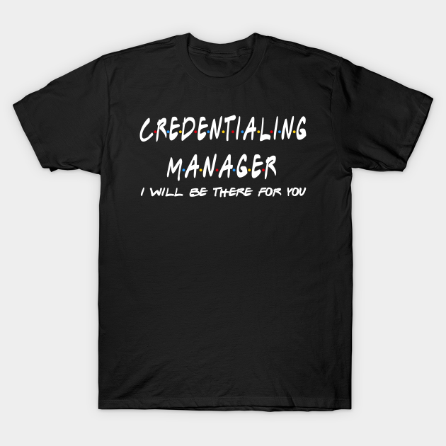 Credentialing Manager - I'll Be There For You T-shirt, Hoodie, SweatShirt, Long Sleeve