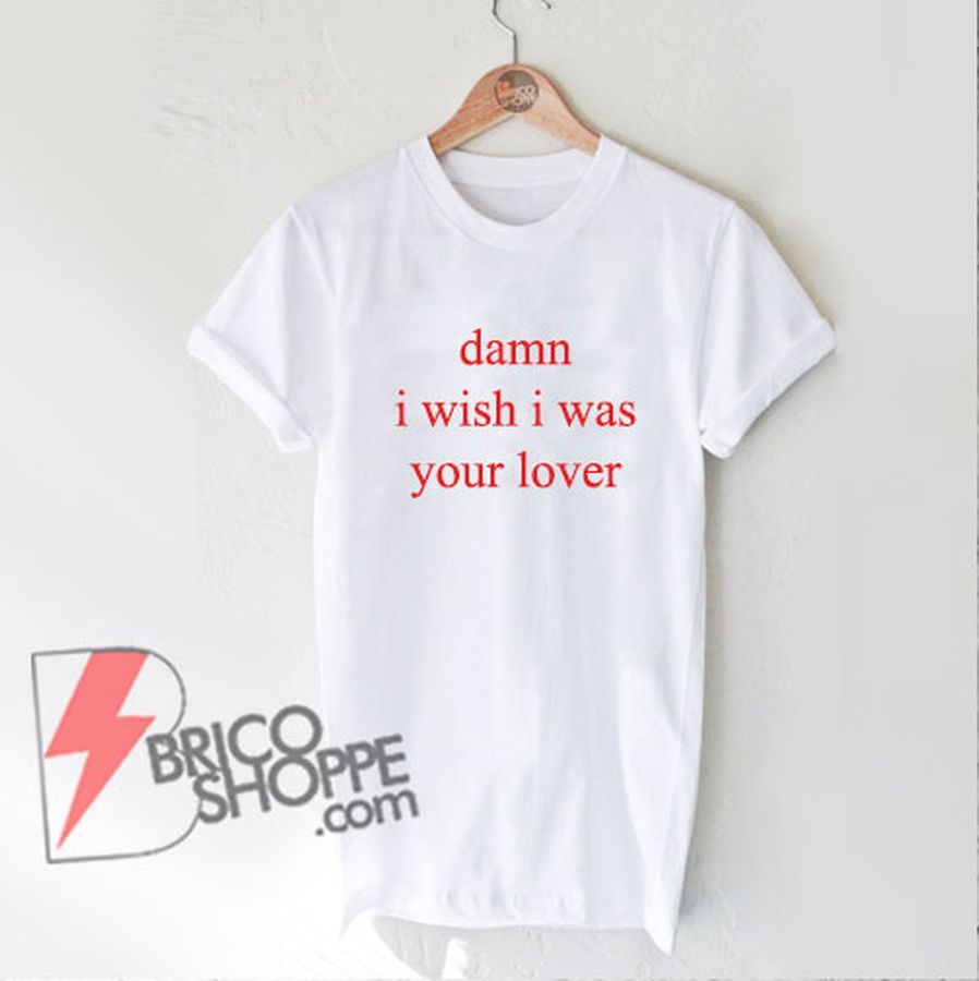Damn i wish i was lover T-shirt – Funny’s Shirt On Sale