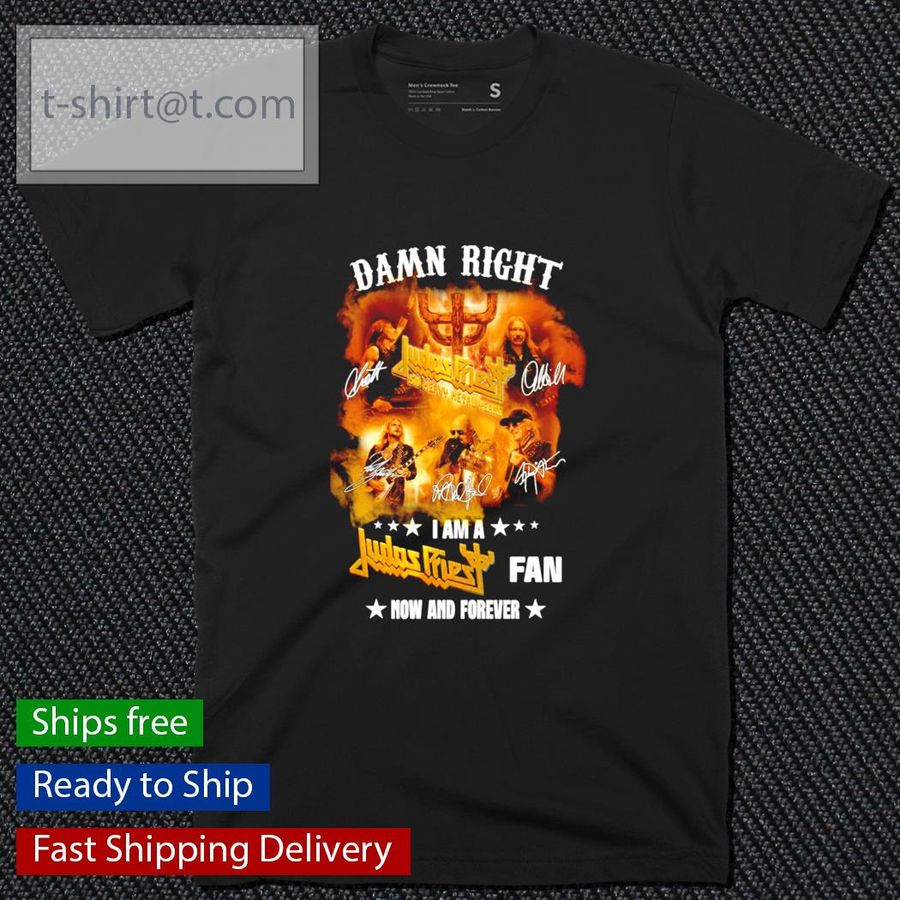 Damn right I am a Judas Priest fan now and forever shirt