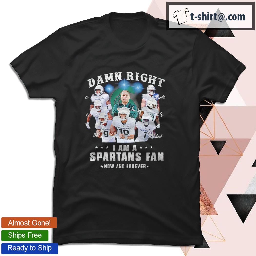 Damn right I am a Spartans fan now and forever shirt