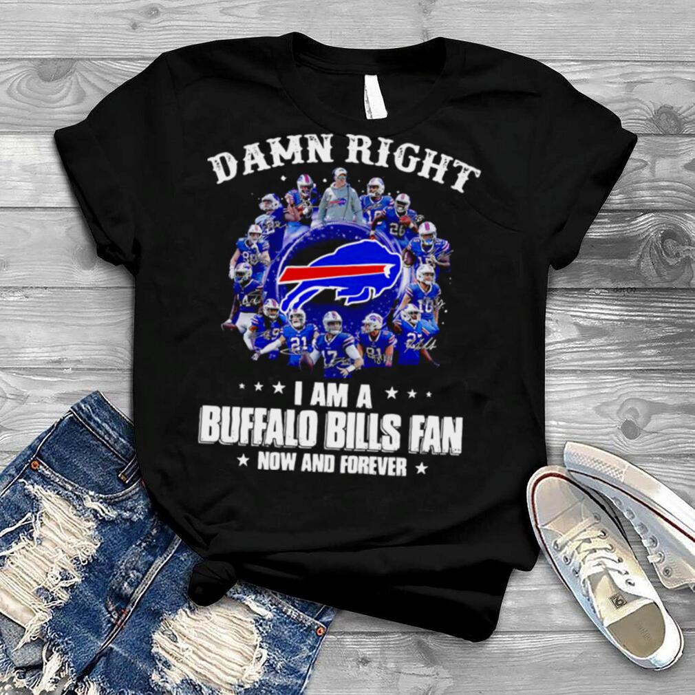 Damn Right I’m A Buffalo Bills Fan Now And Forever 2021 shirt