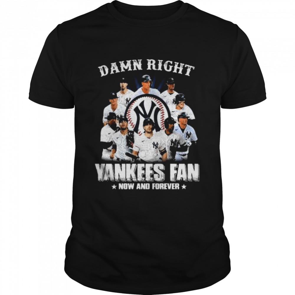 Damn right New York Yankees fan now and forever 2022 shirt